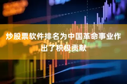 炒股票软件排名为中国革命事业作出了积极贡献