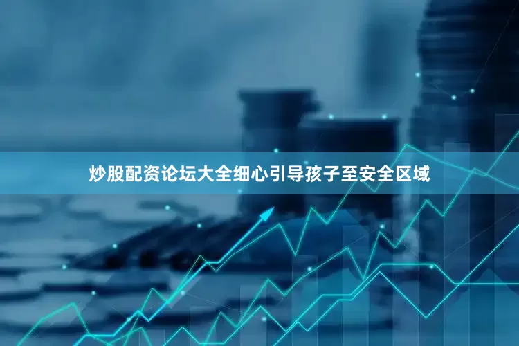 炒股配资论坛大全细心引导孩子至安全区域