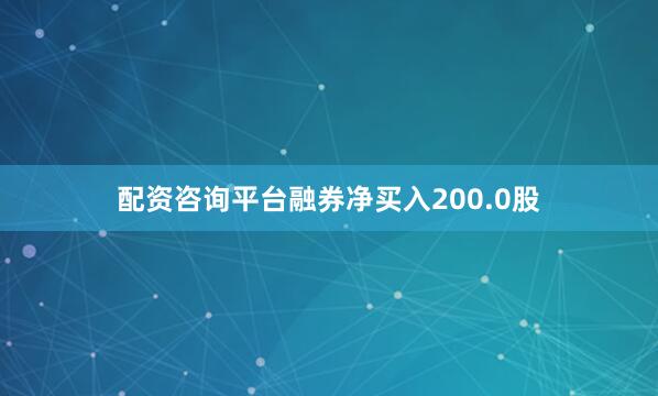 配资咨询平台融券净买入200.0股