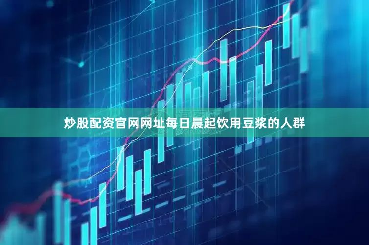 炒股配资官网网址每日晨起饮用豆浆的人群