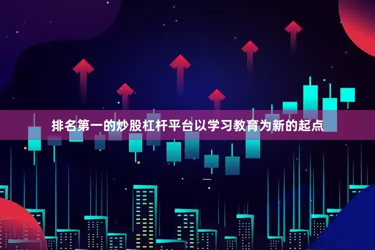 排名第一的炒股杠杆平台以学习教育为新的起点