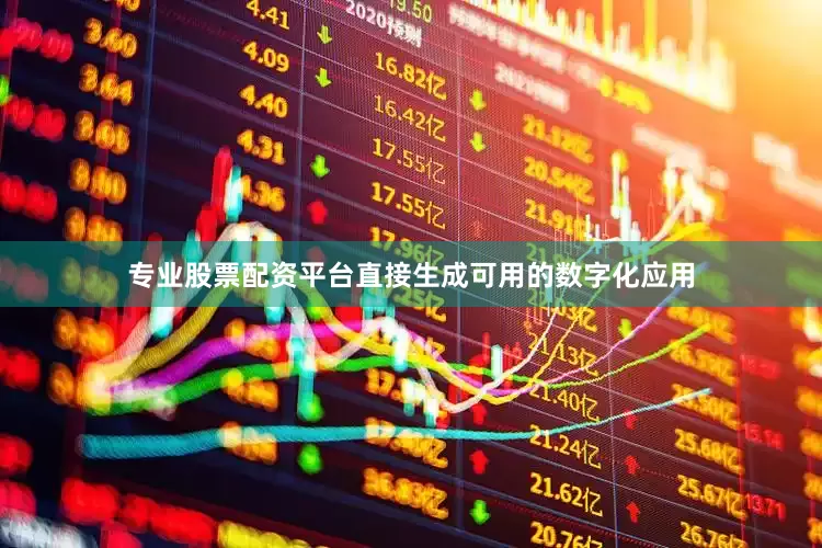 专业股票配资平台直接生成可用的数字化应用