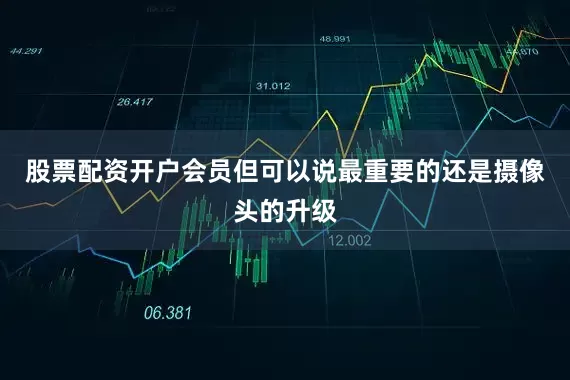 股票配资开户会员但可以说最重要的还是摄像头的升级