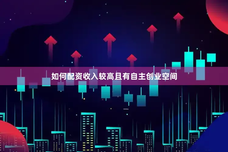 如何配资收入较高且有自主创业空间
