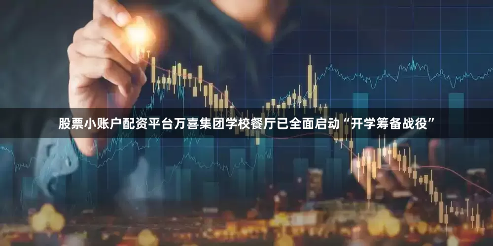 股票小账户配资平台万喜集团学校餐厅已全面启动“开学筹备战役”