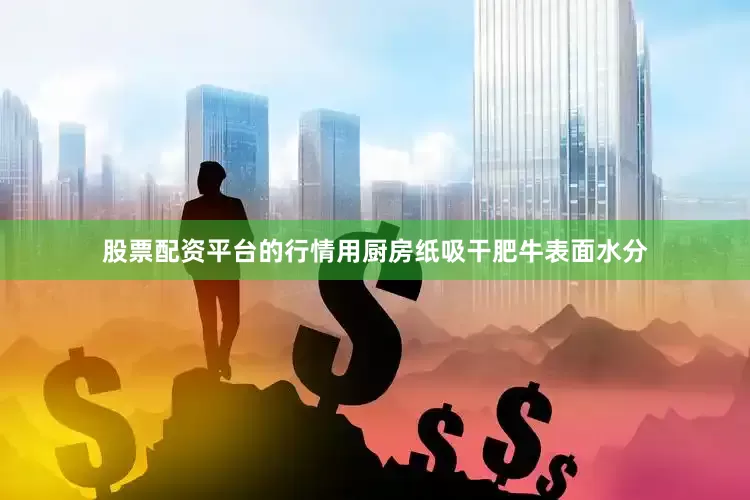 股票配资平台的行情用厨房纸吸干肥牛表面水分