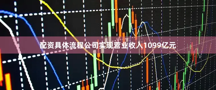 配资具体流程公司实现营业收入1099亿元