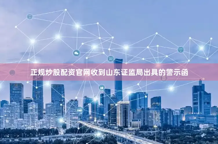 正规炒股配资官网收到山东证监局出具的警示函