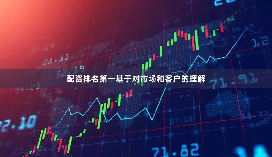 配资排名第一基于对市场和客户的理解