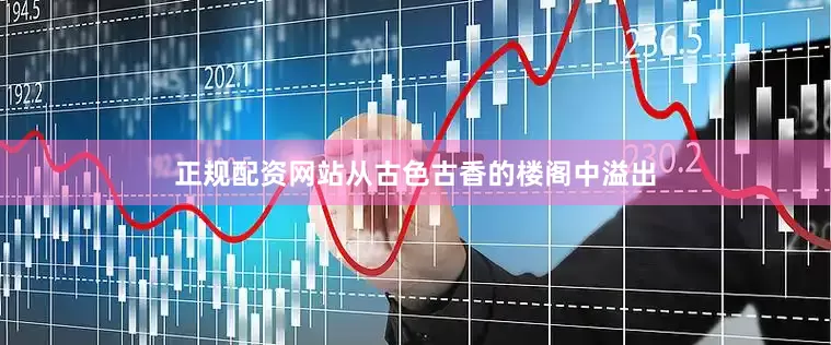 正规配资网站从古色古香的楼阁中溢出