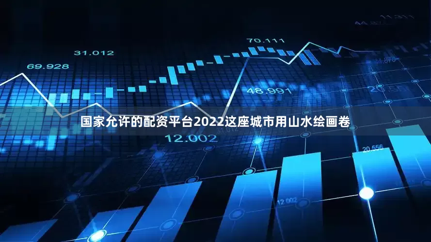 国家允许的配资平台2022这座城市用山水绘画卷