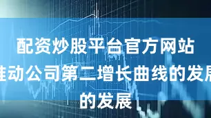 配资炒股平台官方网站推动公司第二增长曲线的发展