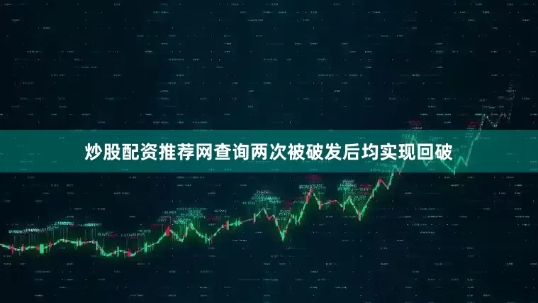炒股配资推荐网查询两次被破发后均实现回破