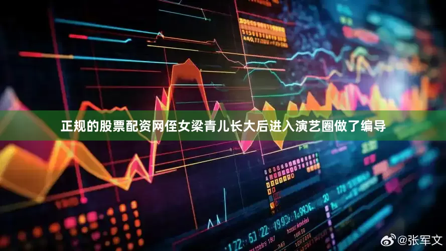 正规的股票配资网侄女梁青儿长大后进入演艺圈做了编导
