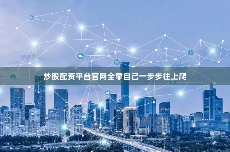 炒股配资平台官网全靠自己一步步往上爬