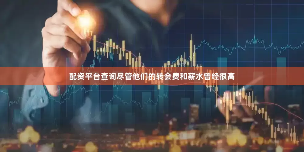 配资平台查询尽管他们的转会费和薪水曾经很高