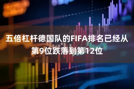 五倍杠杆德国队的FIFA排名已经从第9位跌落到第12位