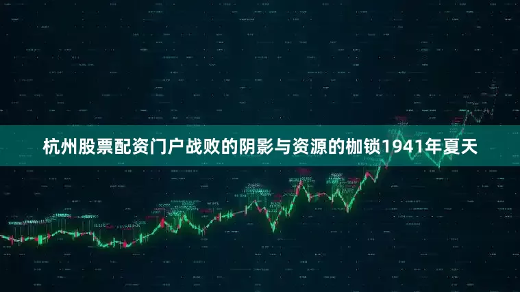 杭州股票配资门户战败的阴影与资源的枷锁1941年夏天