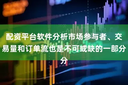 配资平台软件分析市场参与者、交易量和订单流也是不可或缺的一部分