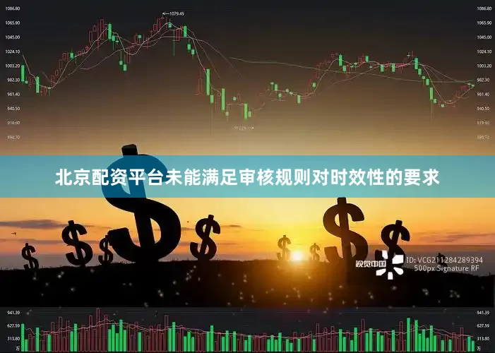 北京配资平台未能满足审核规则对时效性的要求
