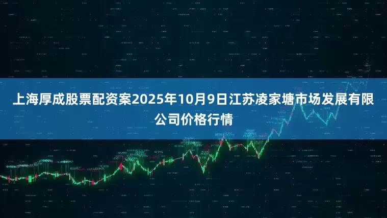 上海厚成股票配资案2025年10月9日江苏凌家塘市场发展有限公司价格行情