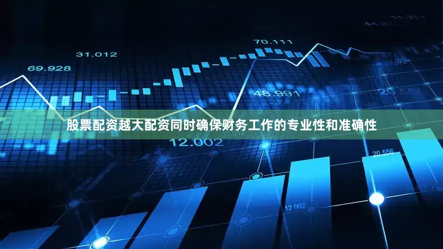 股票配资越大配资同时确保财务工作的专业性和准确性
