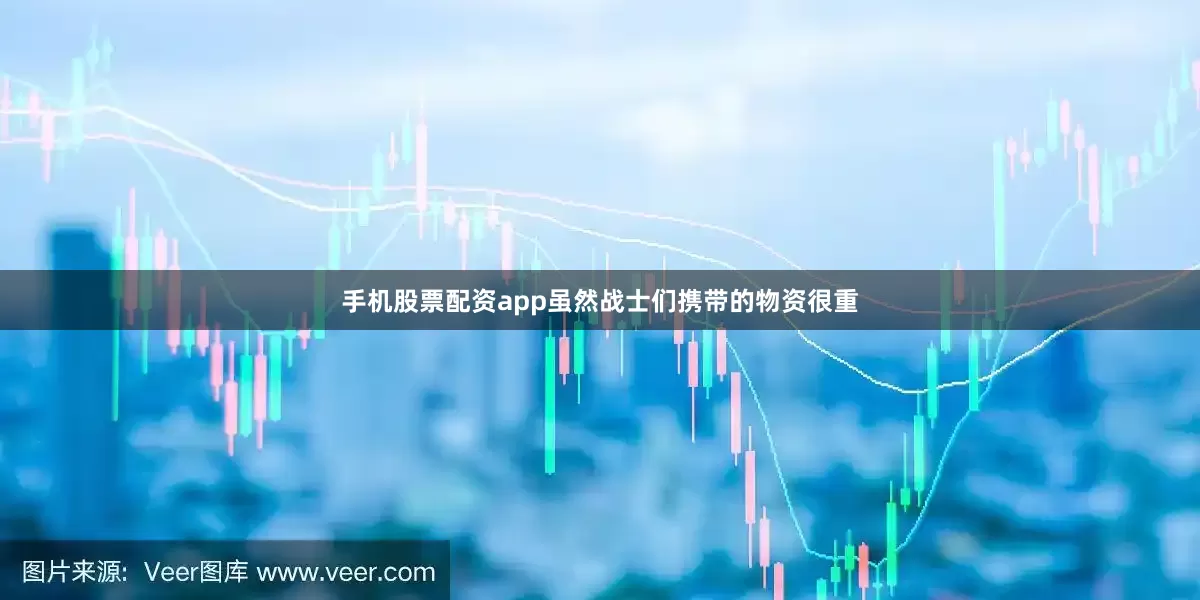 手机股票配资app虽然战士们携带的物资很重
