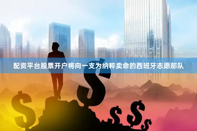 配资平台股票开户将向一支为纳粹卖命的西班牙志愿部队