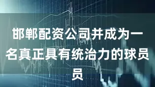 邯郸配资公司并成为一名真正具有统治力的球员