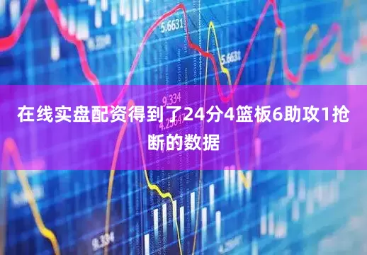 在线实盘配资得到了24分4篮板6助攻1抢断的数据