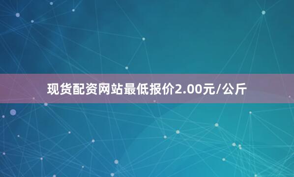 现货配资网站最低报价2.00元/公斤