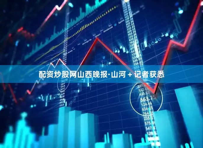 配资炒股网山西晚报·山河＋记者获悉