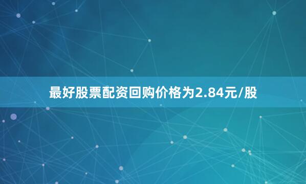 最好股票配资回购价格为2.84元/股